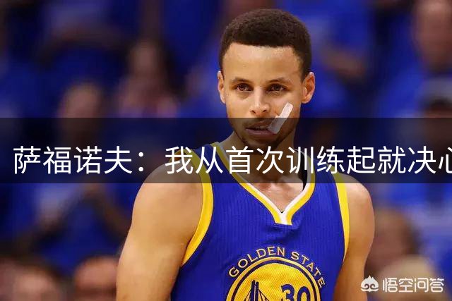 萨福诺夫：我从首次训练起就决心竞争一门